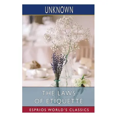 "The Laws of Etiquette (Esprios Classics): Or, Short Rules and Reflections for Conduct in Societ