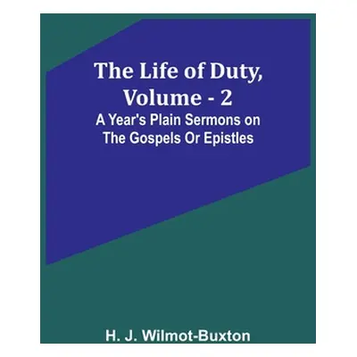 "The Life of Duty, volume . 2: A year's plain sermons on the Gospels or Epistles" - "" ("J. Wilm