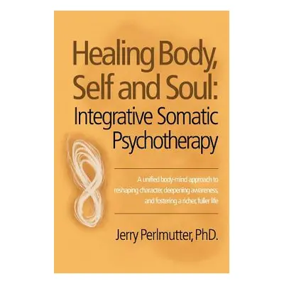 "Healing Body, Self and Soul: Integrative Somatic Psychotherapy" - "" ("Perlmutter Jerry")(Paper