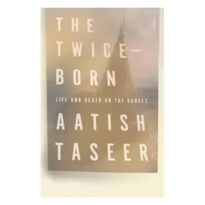 "The Twice-Born: Life and Death on the Ganges" - "" ("Taseer Aatish")(Paperback)