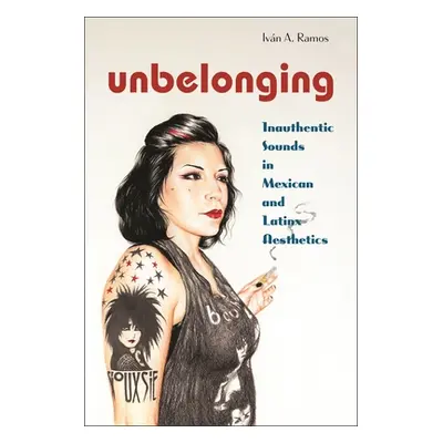 "Unbelonging: Inauthentic Sounds in Mexican and Latinx Aesthetics" - "" ("Ramos Ivn A.")(Paperba