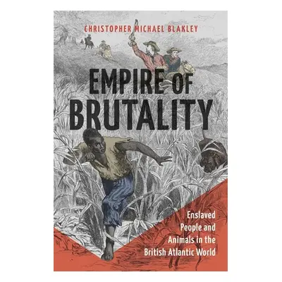 "Empire of Brutality: Enslaved People and Animals in the British Atlantic World" - "" ("Blakley 