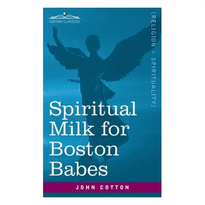 "Spiritual Milk for Boston Babes: In Either England: Drawn out of the Breasts of Both Testaments