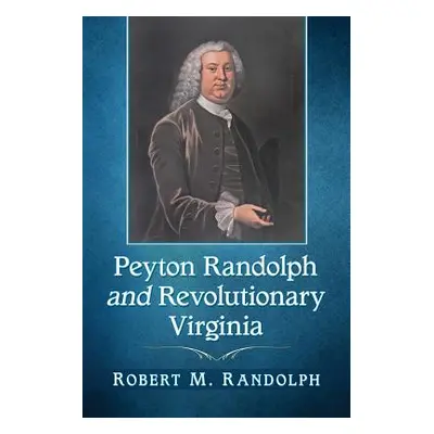 "Peyton Randolph and Revolutionary Virginia" - "" ("Randolph Robert M.")(Paperback)