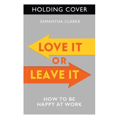 "Love It or Leave It: How to Be Happy at Work" - "" ("Clarke Samantha")(Paperback)