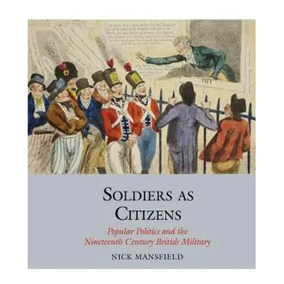 "Soldiers as Citizens: Popular Politics and the Nineteenth-Century British Military" - "" ("Mans