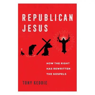 "Republican Jesus: How the Right Has Rewritten the Gospels" - "" ("Keddie Tony")(Pevná vazba)