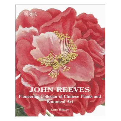 "John Reeves: Pioneering Collector of Chinese Plants and Botanical Art" - "" ("Bailey Kate")(Pev