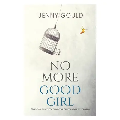 "No More Good Girl: Overcome Anxiety, Dump the Guilt and Free Yourself" - "" ("Gould Jenny")(Pap