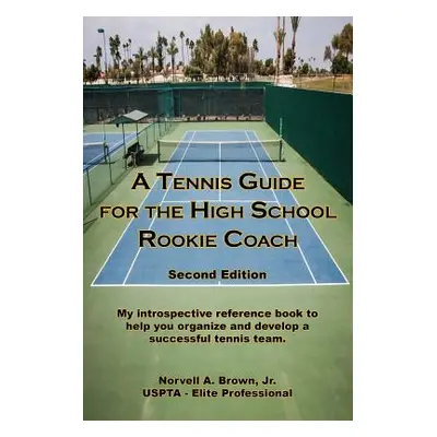 "A Tennis Guide for the High School Rookie Coach - Second Edition" - "" ("Brown Jr. Norvell a.")