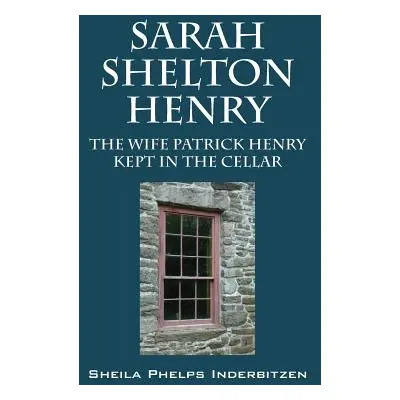 "Sarah Shelton Henry: The wife Patrick Henry kept in the cellar" - "" ("Inderbitzen Sheila Phelp