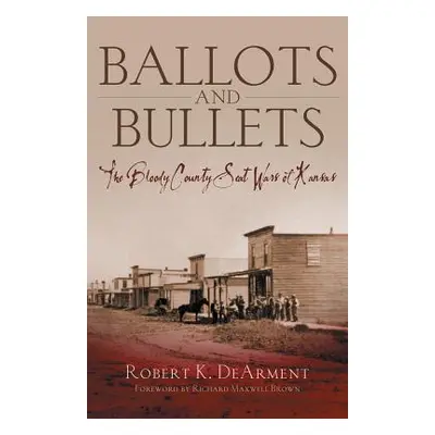 "Ballots and Bullets: The Bloody County Seat Wars of Kansas" - "" ("Dearment Robert K.")(Pevná v