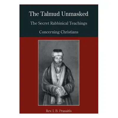 "The Talmud Unmasked: The Secret Rabbinical Teachings Concerning Christians" - "" ("Pranaitis I.