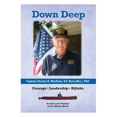 "Down Deep: Captain Charles R. MacVean, U.S. Navy (Ret.), PhD: Courage - Leadership - Hijinks" -