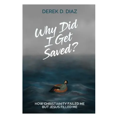 "Why Did I Get Saved?: How Christianity Failed Me But Jesus Filled Me" - "" ("Diaz Derek D.")(Pa