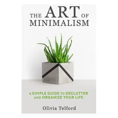 "The Art of Minimalism: A Simple Guide to Declutter and Organize Your Life" - "" ("Telford Olivi