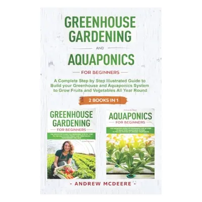 "Greenhouse gardening and Aquaponics 2 BOOKS IN 1": The definitive guide for beginners to build 