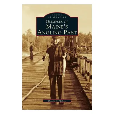 "Glimpses of Maine's Angling Past" - "" ("Wilson Donald A.")(Pevná vazba)