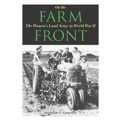 "On the Farm Front: The Women's Land Army in World War II" - "" ("Carpenter Stephanie A.")(Paper