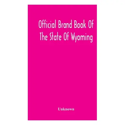 "Official Brand Book Of The State Of Wyoming, Showing All The Brands On Cattle, Horses, Mules, A