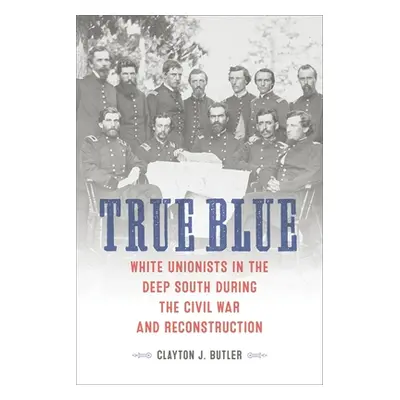 "True Blue: White Unionists in the Deep South During the Civil War and Reconstruction" - "" ("Bu