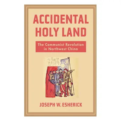 "Accidental Holy Land: The Communist Revolution in Northwest China" - "" ("Esherick Joseph W.")(