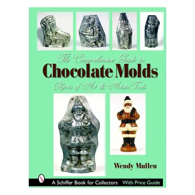 "The Comprehensive Guide to Chocolate Molds: Objects of Art & Artists' Tools" - "" ("Mullen Wend