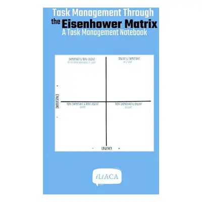 "Task Management Through the Eisenhower Matrix" - "" ("Iliaca")(Paperback)