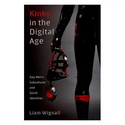 "Kinky in the Digital Age: Gay Men's Subcultures and Social Identities" - "" ("Wignall Liam")(Pa