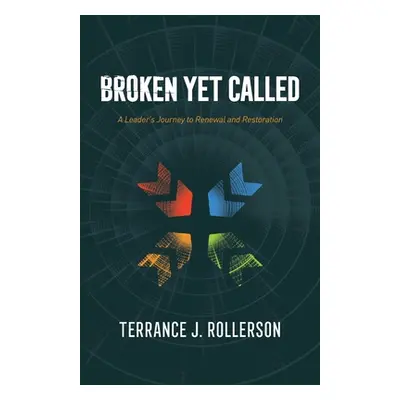 "Broken Yet Called: A Leader's Journey to Renewal and Restoration" - "" ("Rollerson Terrance J."