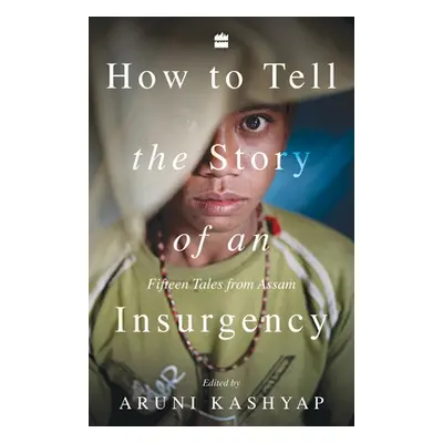 "How to Tell the Story of an Insurgency: Fifteen tales from Assam" - "" ("Kashyap Aruni")(Paperb