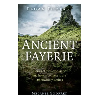 "Pagan Portals - Ancient Fayerie: Stories of the Celtic Sidhe and How to Connect to the Otherwor