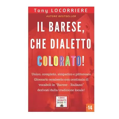 "Il barese, che dialetto colorato!: Unico, completo e pittoresco glossario semiserio in lingua B