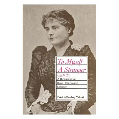 "To Myself a Stranger: A Biography of Rose Hawthorne Lathrop" - "" ("Valenti Patricia Dunlavy")(