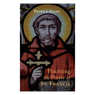 "Practicing the Prayer of St. Francis" - "" ("Allen Patrick")(Pevná vazba)