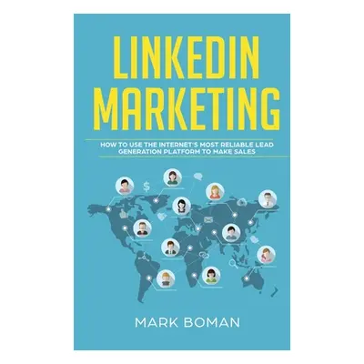 "LinkedIn Marketing: How to Use the Internet's Most Reliable Lead Generation Platform to Make Sa