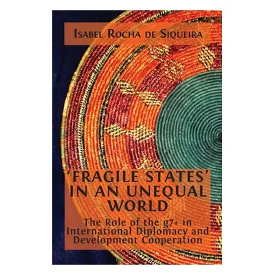 "'Fragile States' in an Unequal World: The Role of the g7+ in International Diplomacy and Develo