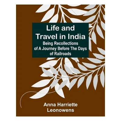 "Life and Travel in India: Being Recollections of a Journey Before the Days of Railroads" - "" (