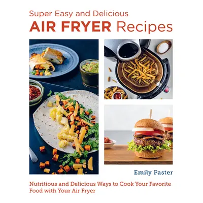 "Super Easy and Delicious Air Fryer Recipes: Nutritious and Delicious Ways to Cook Your Favorite