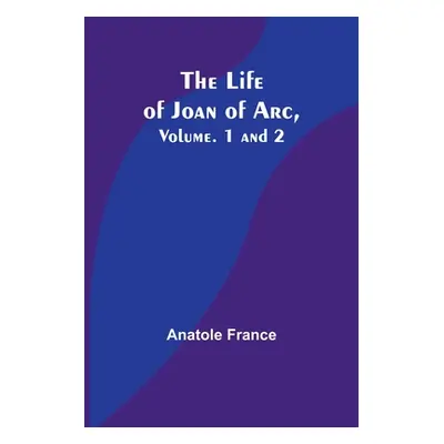 "The Life of Joan of Arc, Vol. 1 and 2" - "" ("Anatole France")(Paperback)