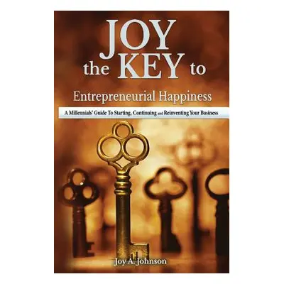 "JOY, the KEY to Entrepreneurial Happiness: A Millennials' Guide to Starting, Continuing and Rei