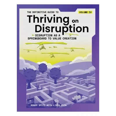 "The Definitive Guide to Thriving on Disruption: Volume IV - Disruption as a Springboard to Valu