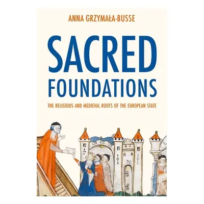 "Sacred Foundations: The Religious and Medieval Roots of the European State" - "" ("Grzymala-Bus