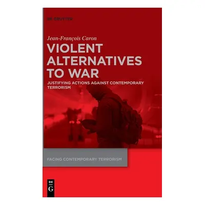 "Violent Alternatives to War: Justifying Actions Against Contemporary Terrorism" - "" ("Caron Je