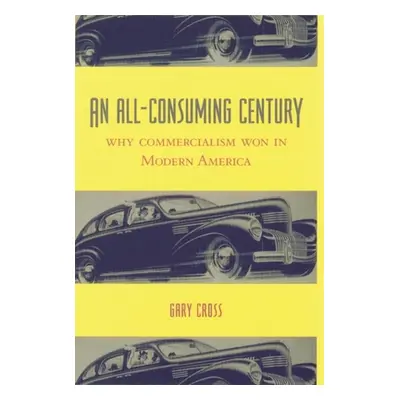 "An All-Consuming Century: Why Commercialism Won in Modern America" - "" ("Cross Gary")(Paperbac