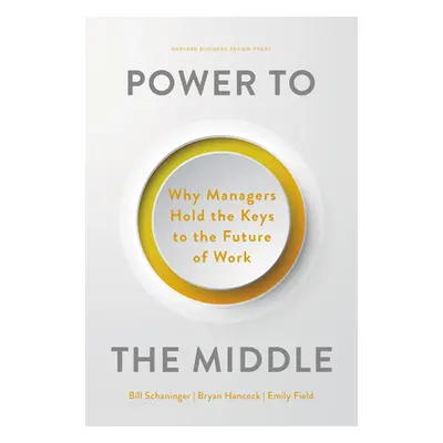 "Power to the Middle: Why Managers Hold the Keys to the Future of Work" - "" ("Schaninger Bill")