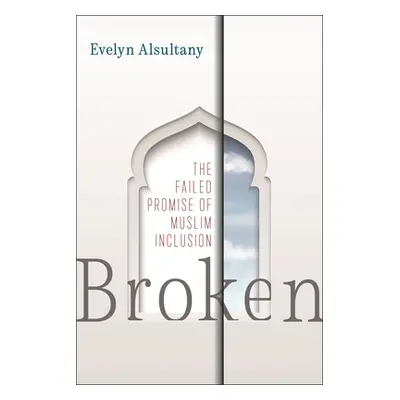 "Broken: The Failed Promise of Muslim Inclusion" - "" ("Alsultany Evelyn")(Paperback)