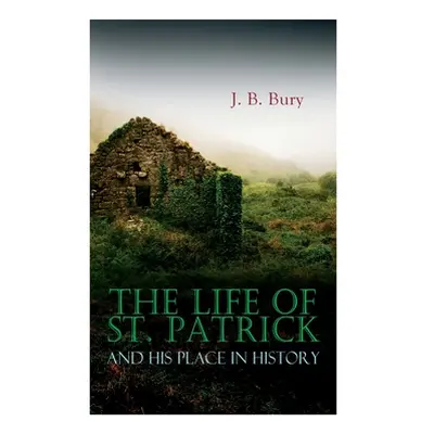 "The Life of St. Patrick and His Place in History" - "" ("Bury J. B.")(Paperback)