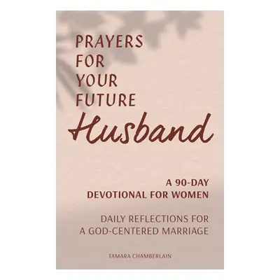 "Prayers for Your Future Husband: A 90-Day Devotional for Women: Daily Prayers and Reflections f