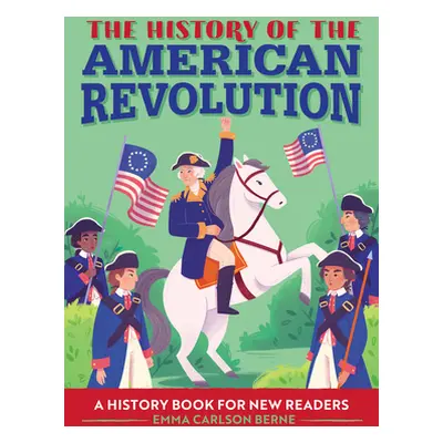 "The History of the American Revolution: A History Book for New Readers" - "" ("Berne Emma Carls